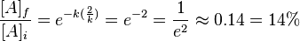 \frac{[A]_{f}}{[A]_{i}}=e^{-k(\frac{2}{k})}=e^{-2}=\frac{1}{e^2}\approx 0.14 = 14\%