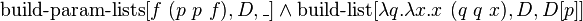  \operatorname{build-param-lists}[f\ (p\ p\ f), D, \_] \and \operatorname{build-list}[\lambda q.\lambda x.x\ (q\ q\ x), D, D[p]] 