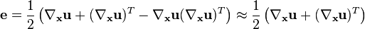 \mathbf e =\frac{1}{2}\left(\nabla_{\mathbf x}\mathbf u + (\nabla_{\mathbf x}\mathbf u)^T - \nabla_{\mathbf x}\mathbf u(\nabla_{\mathbf x}\mathbf u)^T\right)\approx \frac{1}{2}\left(\nabla_{\mathbf x}\mathbf u + (\nabla_{\mathbf x}\mathbf u)^T\right)\,\!