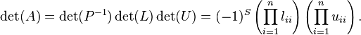 \det(A) = \det(P^{-1}) \det(L) \det(U) = (-1)^S \left( \prod_{i=1}^n l_{ii} \right) \left( \prod_{i=1}^n u_{ii} \right) . 