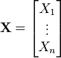  \mathbf{X} = \begin{bmatrix}X_1 \\ \vdots \\ X_n \end{bmatrix}