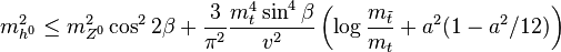 m_{h^0}^2 \le m_{Z^0}^2\cos^2 2\beta + \frac{3}{\pi^2} \frac{m_t^4 \sin^4\beta}{v^2} \left(\log \frac{m_{\tilde{t}}}{m_t}  + a^2 ( 1 - a^2/12) \right)