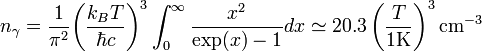 n_\gamma = \frac{1}{\pi^2} {\left(\frac{k_B T}{\hbar c}\right)}^3 \int_0^\infty \frac{x^2}{\exp(x) - 1} dx \simeq 20.3 \left(\frac{T}{1\text{K}}\right)^3 \text{cm}^{-3} 