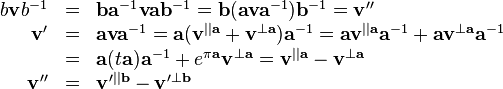 \begin{array}{rcl}
  b\mathbf{v}b^{-1} & = & \mathbf{b}\mathbf{a}^{-1}
  \mathbf{v}\mathbf{a}\mathbf{b}^{-1} =\mathbf{b} (
  \mathbf{a}\mathbf{v}\mathbf{a}^{-1} ) \mathbf{b}^{-1} =\mathbf{v}''\\
  \mathbf{v}' & = & \mathbf{a}\mathbf{v}\mathbf{a}^{-1} =\mathbf{a} (
  \mathbf{v}^{||\mathbf{a}} +\mathbf{v}^{\bot \mathbf{a}} ) \mathbf{a}^{-1}
  =\mathbf{a}\mathbf{v}^{||\mathbf{a}} \mathbf{a}^{-1}
  +\mathbf{a}\mathbf{v}^{\bot \mathbf{a}} \mathbf{a}^{-1}\\
  & = & \mathbf{a} ( t\mathbf{a} ) \mathbf{a}^{-1} +e^{\pi \mathbf{a}_{}}
  \mathbf{v}^{\bot \mathbf{a}} =\mathbf{v}^{||\mathbf{a}} -\mathbf{v}^{\bot
  \mathbf{a}}\\
  \mathbf{v}'' & = & \mathbf{v}'^{||\mathbf{b}} -\mathbf{v}'^{\bot \mathbf{b}}\end{array}
