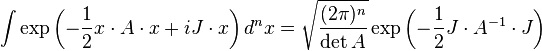 \int \exp\left(-\frac{1}{2} x \cdot A \cdot x +iJ \cdot x \right) d^nx = \sqrt{\frac{(2\pi)^n}{\det A}} \exp \left( -{1\over 2} J \cdot A^{-1} \cdot J \right)