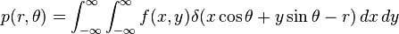 p(r,\theta)=\int^\infty_{-\infty}\int^\infty_{-\infty}f(x,y)\delta(x\cos\theta+y\sin\theta-r)\,dx\,dy