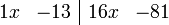 	\begin{array}{rr|rr} 
    1x &  -13 & 16x & -81 
\end{array}