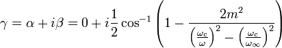 \gamma = \alpha + i\beta = 0 + i\frac{1}{2} \cos^{-1} \left(1-\frac{2m^2} {\left(\frac{\omega_c}{\omega}\right)^2 - \left(\frac{\omega_c}{\omega_{\infin}} \right)^2} \right)