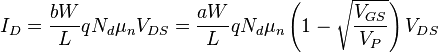 I_D = \frac{bW}{L} q N_d {{\mu}_n}V_{DS} = \frac{aW}{L} q N_d {{\mu}_n} \left(1 - \sqrt{\frac{V_{GS}}{V_P}}\right)V_{DS}