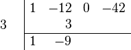 \begin{array}{cc}
    \begin{array}{c} \\ 3 \\ \\ \end{array}
    &
    \begin{array}{|rrrr}  
        1 & -12 & 0 & -42 \\
          &   3 &   &     \\
        \hline 
        1 &  -9 &   &     \\
    \end{array}
\end{array}