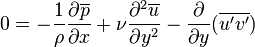  0=-{1\over \rho} {\partial \overline{p} \over \partial x}+{\nu}{\partial^2 \overline{u}\over \partial y^2}-\frac{\partial}{\partial y}(\overline{u'v'}) 