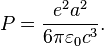  P = {{e^2 a^2} \over {6 \pi \varepsilon_0 c^3}}.    