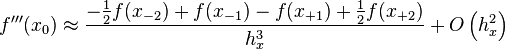 \displaystyle f'''(x_{0}) \approx \displaystyle \frac{-\frac{1}{2}f(x_{-2}) + f(x_{-1}) -f(x_{+1}) +\frac{1}{2}f(x_{+2})}{h^3_x} + O\left(h_x^2  \right)  