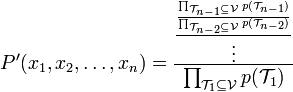 
P^{\prime }(x_1,x_2,\ldots ,x_n)=\frac{\frac{\frac{\prod_{\mathcal{T}
_{n-1}\subseteq \mathcal{V}}p(\mathcal{T}_{n-1})}{\prod_{\mathcal{T}
_{n-2}\subseteq \mathcal{V}}p(\mathcal{T}_{n-2})}}{\vdots }}{\prod_{\mathcal{
T}_1\subseteq \mathcal{V}}p(\mathcal{T}_1)}  
