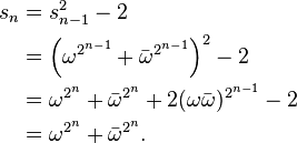 
\begin{align}
 s_n
 &= s_{n-1}^2 - 2 \\
 &= \left(\omega^{2^{n-1}} + \bar{\omega}^{2^{n-1}}\right)^2 - 2 \\
 &= \omega^{2^n} + \bar{\omega}^{2^n} + 2(\omega\bar{\omega})^{2^{n-1}} - 2 \\
 &= \omega^{2^n} + \bar{\omega}^{2^n}.
\end{align}
