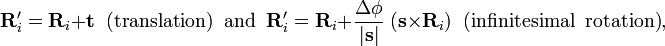  \mathbf{R}'_i =\mathbf{R}_i + \mathbf{t} \;\;\textrm{(translation)\;\; and}\;\;
\mathbf{R}'_i =\mathbf{R}_i + \frac{\Delta\phi}{|\mathbf{s}|} \; ( \mathbf{s}\times \mathbf{R}_i)
\;\;\textrm{(infinitesimal\;\; rotation)},

