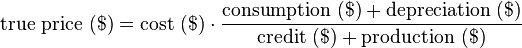  \text{true price } (\$) = \text{cost } (\$) \cdot \dfrac{\text{consumption } (\$) + \text{depreciation } (\$)}{\text{credit } (\$) + \text{production } (\$)}