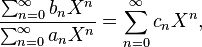  \frac{\sum_{n=0}^\infty b_n X^n }{\sum_{n=0}^\infty a_n X^n } =\sum_{n=0}^\infty c_n X^n,  