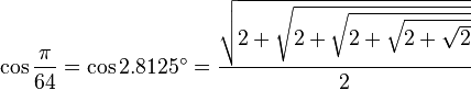 \cos\frac{\pi}{64}=\cos 2.8125^\circ=\frac{\sqrt{2+\sqrt{2+\sqrt{2+\sqrt{2+\sqrt{2}}}}}}{2}