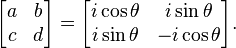 
\begin{bmatrix}
  a & b \\
  c & d
\end{bmatrix}
 = 
\begin{bmatrix}
  i \cos \theta & i \sin \theta \\
  i \sin \theta & -i \cos \theta
\end{bmatrix}.
