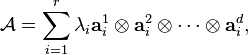 \mathcal{A} = \sum_{i=1}^{r} \lambda_i \mathbf{a}_i^1 \otimes \mathbf{a}_i^2 \otimes \cdots \otimes \mathbf{a}_i^d,