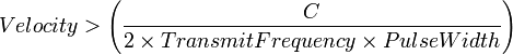 Velocity > \left (\frac {C}{2 \times Transmit Frequency \times Pulse Width} \right)