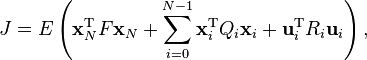  J = E\left({\mathbf{x}}^\mathrm T_{N}F{\mathbf{x}}_{N}+ \sum_{i=0}^{N-1} \mathbf{x}_i^\mathrm T Q_i \mathbf{x}_i + \mathbf{u}_i^\mathrm T R_i \mathbf{u}_i \right),