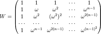 
W =
\begin{pmatrix}
1&1&1&\cdots&1\\
1&\omega&\omega^2&\cdots&\omega^{n-1}\\
1&\omega^2&(\omega^2)^2&\cdots&\omega^{2(n-1)}\\
\cdots&\cdots&\cdots&\cdots&\cdots\\
1&\omega^{n-1}&\omega^{2(n-1)}&\cdots&\omega^{(n-1)^2}
\end{pmatrix}
