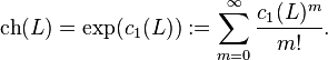 \operatorname{ch}(L) = \exp(c_{1}(L)) := \sum_{m=0}^\infty \frac{c_1(L)^m}{m!}.