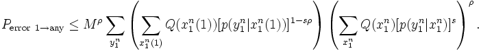P_{\mathrm{error}\ 1\to \mathrm{any}} \le M^\rho \sum_{y_1^n} \left(\sum_{x_1^n(1)} Q(x_1^n(1))[p(y_1^n|x_1^n(1))]^{1-s\rho} \right) \left(\sum_{x_1^n} Q(x_1^n)[p(y_1^n|x_1^n)]^s\right)^{\rho}.