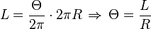 L=\frac{\Theta}{2 \pi} \cdot 2 \pi R \, \Rightarrow  \, \Theta = \frac{L}{R}