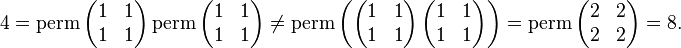  4 = \operatorname{perm} \left ( \begin{matrix} 1 & 1 \\ 1 & 1 \end{matrix} \right )\operatorname{perm} \left ( \begin{matrix} 1 & 1 \\ 1 & 1 \end{matrix} \right ) \neq \operatorname{perm}\left ( \left ( \begin{matrix} 1 & 1 \\ 1 & 1 \end{matrix} \right ) \left ( \begin{matrix} 1 & 1 \\ 1 & 1 \end{matrix} \right ) \right ) = \operatorname{perm} \left ( \begin{matrix} 2 & 2 \\ 2 & 2 \end{matrix} \right )= 8.