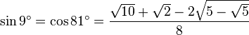 \sin 9^\circ = \cos 81^\circ = \frac{\sqrt{10}+\sqrt2-2\sqrt{5-\sqrt{5}}}{8}\,\!