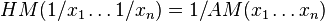  HM(1/x_1 \ldots 1/x_n ) = 1/AM(x_1 \ldots x_n) 