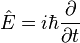  \hat{E} = i \hbar \frac{\partial }{\partial t} \,\!