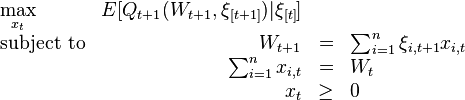 
\begin{array}{lrclr}
\max\limits_{x_{t}}   & E[Q_{t+1}(W_{t+1},\xi_{[t+1]})|\xi_{[t]}]    &   \\
\text{subject to} & W_{t+1}   &=&    \sum_{i=1}^{n}\xi_{i,t+1}x_{i,t} \\
                    &\sum_{i=1}^{n}x_{i,t}&=&W_{t}\\
		    & x_{t}     &\geq& 0
\end{array}
