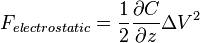 F_{electrostatic} = \frac{1}{2} \frac{\partial C}{\partial z} \Delta V^2 