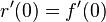 r^\prime(0)=f^\prime(0)