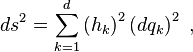 ds^2 = \sum_{k=1}^{d} \left( h_{k}\right)^{2} \left( dq_{k} \right)^{2} \ ,  