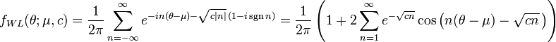 
f_{WL}(\theta;\mu,c)=\frac{1}{2\pi}\sum_{n=-\infty}^\infty e^{-in(\theta-\mu)-\sqrt{c|n|}\,(1-i\sgn{n})}=\frac{1}{2\pi}\left(1 + 2\sum_{n=1}^\infty e^{-\sqrt{cn}}\cos\left(n(\theta-\mu) - \sqrt{cn}\,\right)\right)
