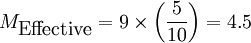 M_{\mbox{Effective}} = 9 \times \left( \frac{5}{10} \right) = 4.5