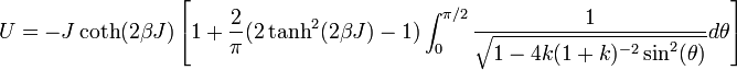  U = - J \coth(2 \beta J) \left[ 1 + \frac{2}{\pi} (2 \tanh^2(2 \beta J) -1) \int_0^{\pi/2} \frac{1}{\sqrt{1 - 4 k (1+k)^{-2} \sin^2(\theta)}} d\theta \right]