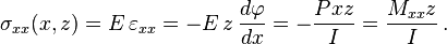 
   \sigma_{xx}(x,z) = E\,\varepsilon_{xx} = -E\,z\,\frac{d\varphi}{dx} = -\frac{Pxz}{I} = \frac{M_{xx}z}{I} \,.
 