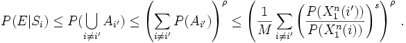  P(E|S_i) \leq P(\bigcup_{i \neq i'} A_{i'}) \leq \left ( \sum_{i \neq i'} P(A_{i'}) \right ) ^ \rho \leq \left ( \frac{1}{M} \sum_{i \neq i'} \left ( \frac{P(X_1^n(i'))}{P(X_1^n(i))} \right ) ^s \right ) ^ \rho \, .
