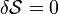 \delta\mathcal{S}=0