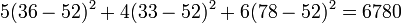 5 (36-52)^2 + 4 (33-52)^2 +6 (78-52)^2 = 6780