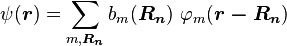 \psi(\boldsymbol{r}) = \sum_{m,\boldsymbol{R_n}} b_m ( \boldsymbol{R_n}) \ \varphi_m (\boldsymbol{r-R_n})