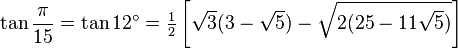 \tan\frac{\pi}{15}=\tan 12^\circ=\tfrac{1}{2} \left[\sqrt3(3-\sqrt5)-\sqrt{2(25-11\sqrt5)}\right]\,