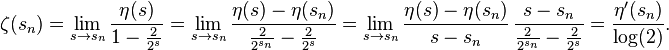 
\zeta(s_n) = \lim_{s\to s_n}\frac{\eta(s)}{1-\frac{2}{2^s}}
 = \lim_{s\to s_n}\frac{\eta(s)-\eta(s_n)}{\frac{2}{2^{s_n}}-\frac{2}{2^s}}
 = \lim_{s\to s_n}\frac{\eta(s)-\eta(s_n)}{s-s_n}\,\frac{s-s_n}{\frac{2}{2^{s_n}}-\frac{2}{2^s}}
 = \frac{\eta'(s_n)}{\log(2)}.
