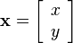 \mathbf{x} = \left[\begin{array}{c}x\\ y\end{array}\right]